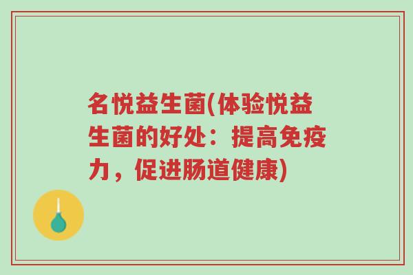 名悦益生菌(体验悦益生菌的好处:提高免疫力,促进肠道健康)-第1张图片-超越 名悦益生菌(体验悦益生菌的好处:提高免疫力,促进肠道健康)-第1张图片-超越