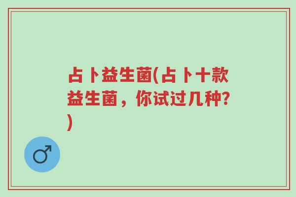占卜益生菌(占卜十款益生菌,你试过几种?)-第1张图片-超越 占卜益生菌(占卜十款益生菌,你试过几种?)-第1张图片-超越