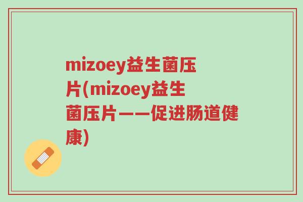 mizoey益生菌压片(mizoey益生菌压片——促进肠道健康)-第1张图片-超越