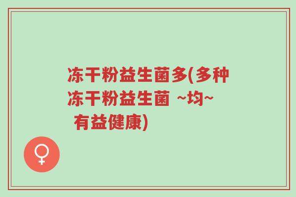 冻干粉益生菌多(多种冻干粉益生菌 ~均~ 有益健康)-第1张图片-超越 冻干粉益生菌多(多种冻干粉益生菌 ~均~ 有益健康)-第1张图片-超越