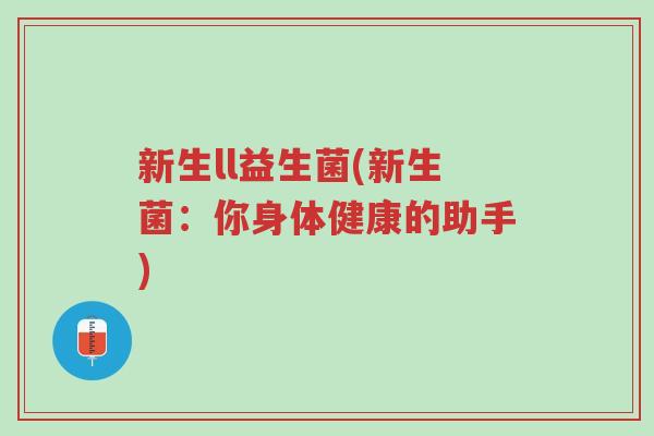 新生ll益生菌(新生菌:你身体健康的助手)-第1张图片-超越 新生ll益生菌(新生菌:你身体健康的助手)-第1张图片-超越