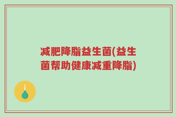 减肥降脂益生菌(益生菌帮助健康减重降脂)-第1张图片-超越