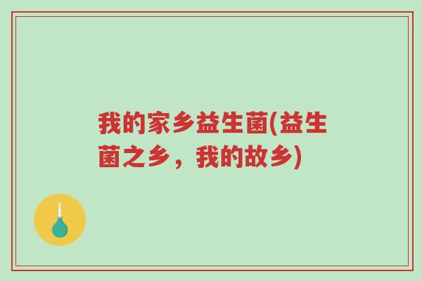 我的家乡益生菌(益生菌之乡,我的故乡)-第1张图片-超越 我的家乡益生菌(益生菌之乡,我的故乡)-第1张图片-超越