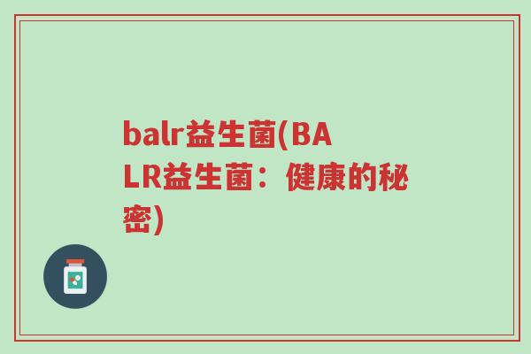 balr益生菌(BALR益生菌:健康的秘密)-第1张图片-超越 balr益生菌(BALR益生菌:健康的秘密)-第1张图片-超越