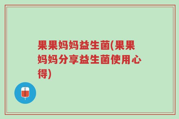 果果妈妈益生菌(果果妈妈分享益生菌使用心得)-第1张图片-超越 果果妈妈益生菌(果果妈妈分享益生菌使用心得)-第1张图片-超越