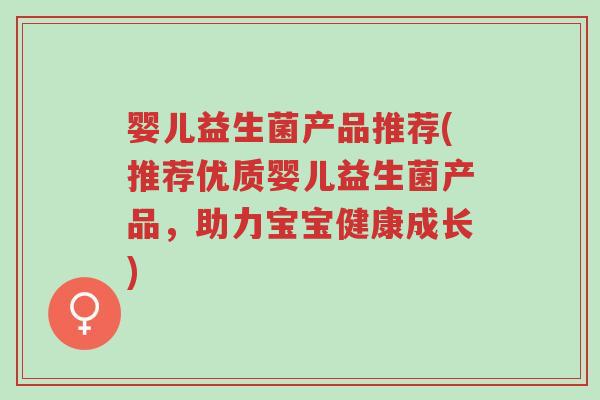 婴儿益生菌产品推荐(推荐优质婴儿益生菌产品，助力宝宝健康成长)-第1张图片-超越