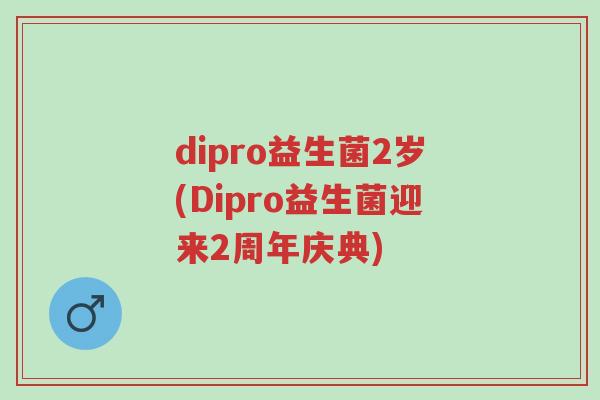 dipro益生菌2岁(Dipro益生菌迎来2周年庆典)-第1张图片-超越 dipro益生菌2岁(Dipro益生菌迎来2周年庆典)-第1张图片-超越