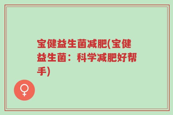 宝健益生菌减肥(宝健益生菌:科学减肥好帮手)-第1张图片-超越 宝健益生菌减肥(宝健益生菌:科学减肥好帮手)-第1张图片-超越