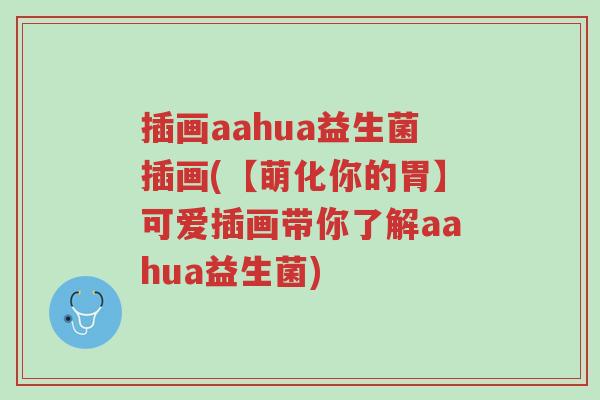 插画aahua益生菌插画(【萌化你的胃】可爱插画带你了解aahua益生菌)-第1张图片-超越 插画aahua益生菌插画(【萌化你的胃】可爱插画带你了解aahua益生菌)-第1张图片-超越