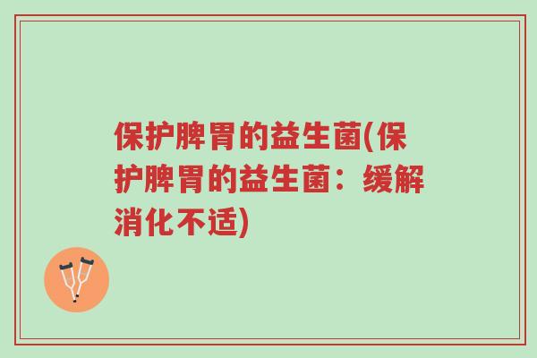保护脾胃的益生菌(保护脾胃的益生菌:缓解消化不适)-第1张图片-超越 保护脾胃的益生菌(保护脾胃的益生菌:缓解消化不适)-第1张图片-超越