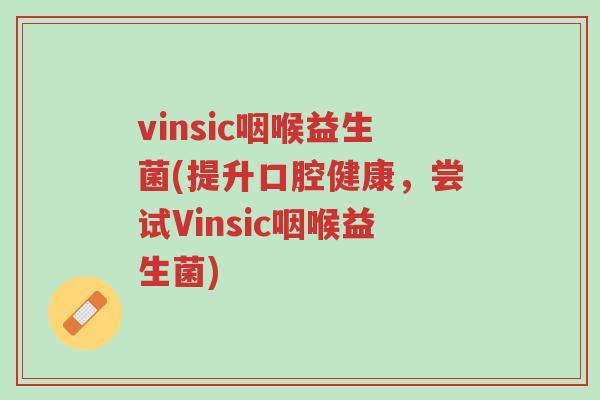 vinsic咽喉益生菌(提升口腔健康,尝试Vinsic咽喉益生菌)-第1张图片-超越 vinsic咽喉益生菌(提升口腔健康,尝试Vinsic咽喉益生菌)-第1张图片-超越
