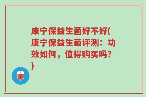康宁保益生菌好不好(康宁保益生菌评测:功效如何,值得购买吗?)-第1张图片-超越 康宁保益生菌好不好(康宁保益生菌评测:功效如何,值得购买吗?)-第1张图片-超越