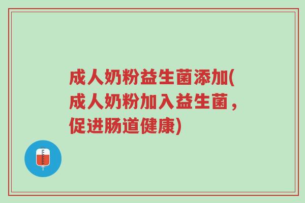 成人奶粉益生菌添加(成人奶粉加入益生菌,促进肠道健康)-第1张图片-超越 成人奶粉益生菌添加(成人奶粉加入益生菌,促进肠道健康)-第1张图片-超越