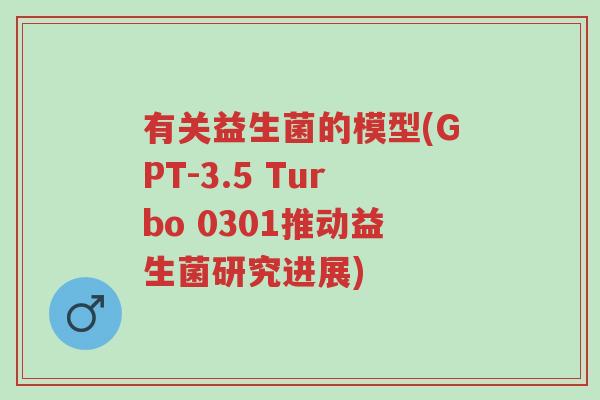 有关益生菌的模型(GPT-3.5 Turbo 0301推动益生菌研究进展)-第1张图片-超越 有关益生菌的模型(GPT-3.5 Turbo 0301推动益生菌研究进展)-第1张图片-超越