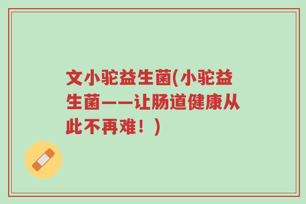 文小驼益生菌(小驼益生菌——让肠道健康从此不再难!)-第1张图片-超越 文小驼益生菌(小驼益生菌——让肠道健康从此不再难!)-第1张图片-超越
