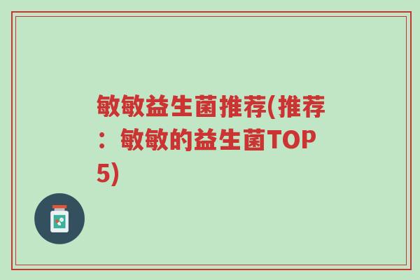 敏敏益生菌推荐(推荐:敏敏的益生菌TOP5)-第1张图片-超越 敏敏益生菌推荐(推荐:敏敏的益生菌TOP5)-第1张图片-超越