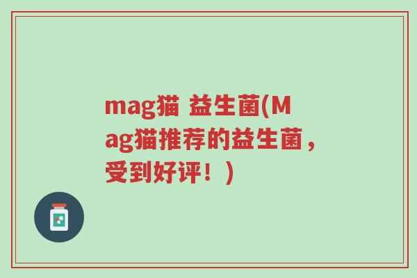 mag猫 益生菌(Mag猫推荐的益生菌,受到好评!)-第1张图片-超越 mag猫 益生菌(Mag猫推荐的益生菌,受到好评!)-第1张图片-超越