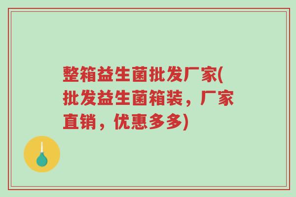 整箱益生菌批发厂家(批发益生菌箱装,厂家直销,优惠多多)-第1张图片-超越 整箱益生菌批发厂家(批发益生菌箱装,厂家直销,优惠多多)-第1张图片-超越