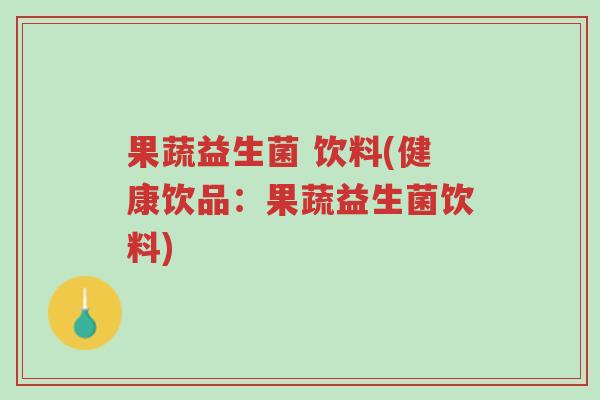 果蔬益生菌 饮料(健康饮品:果蔬益生菌饮料)-第1张图片-超越 果蔬益生菌 饮料(健康饮品:果蔬益生菌饮料)-第1张图片-超越
