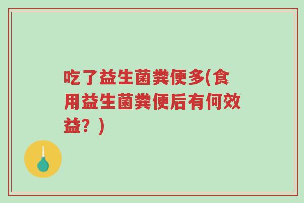 吃了益生菌粪便多(食用益生菌粪便后有何效益?)-第1张图片-超越 吃了益生菌粪便多(食用益生菌粪便后有何效益?)-第1张图片-超越