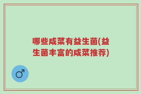 哪些咸菜有益生菌(益生菌丰富的咸菜推荐)-第1张图片-超越