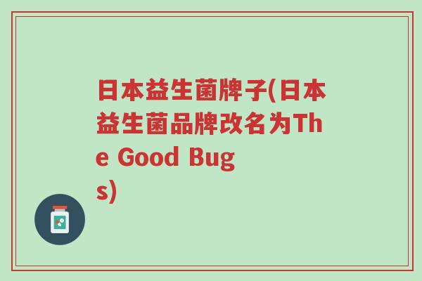 日本益生菌牌子(日本益生菌品牌改名为The Good Bugs)-第1张图片-超越 日本益生菌牌子(日本益生菌品牌改名为The Good Bugs)-第1张图片-超越