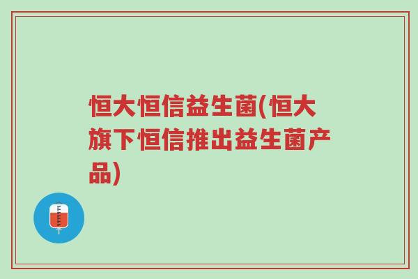 恒大恒信益生菌(恒大旗下恒信推出益生菌产品)-第1张图片-超越