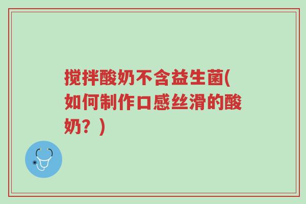 搅拌酸奶不含益生菌(如何制作口感丝滑的酸奶?)-第1张图片-超越 搅拌酸奶不含益生菌(如何制作口感丝滑的酸奶?)-第1张图片-超越