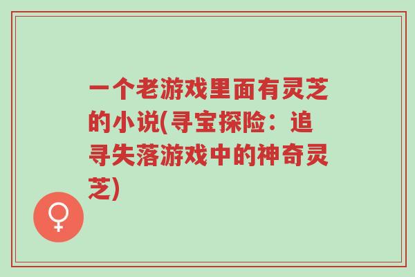 一个老游戏里面有灵芝的小说(寻宝探险:追寻失落游戏中的神奇灵芝)-第1张图片-超越 一个老游戏里面有灵芝的小说(寻宝探险:追寻失落游戏中的神奇灵芝)-第1张图片-超越