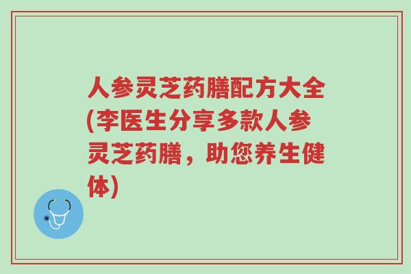 人参灵芝药膳配方大全(李医生分享多款人参灵芝药膳,助您养生健体)-第1张图片-超越 人参灵芝药膳配方大全(李医生分享多款人参灵芝药膳,助您养生健体)-第1张图片-超越