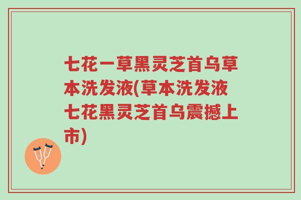 七花一草黑灵芝首乌草本洗发液(草本洗发液七花黑灵芝首乌震撼上市)-第1张图片-超越 七花一草黑灵芝首乌草本洗发液(草本洗发液七花黑灵芝首乌震撼上市)-第1张图片-超越