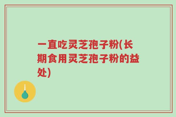 一直吃灵芝孢子粉(长期食用灵芝孢子粉的益处)-第1张图片-超越 一直吃灵芝孢子粉(长期食用灵芝孢子粉的益处)-第1张图片-超越