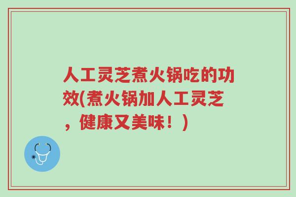 人工灵芝煮火锅吃的功效(煮火锅加人工灵芝,健康又美味!)-第1张图片-超越 人工灵芝煮火锅吃的功效(煮火锅加人工灵芝,健康又美味!)-第1张图片-超越