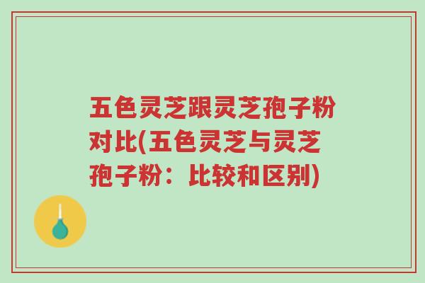 五色灵芝跟灵芝孢子粉对比(五色灵芝与灵芝孢子粉:比较和区别)-第1张图片-超越 五色灵芝跟灵芝孢子粉对比(五色灵芝与灵芝孢子粉:比较和区别)-第1张图片-超越