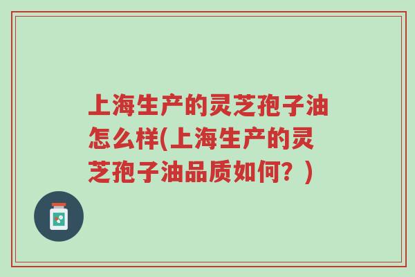 上海生产的灵芝孢子油怎么样(上海生产的灵芝孢子油品质如何?)-第1张图片-超越 上海生产的灵芝孢子油怎么样(上海生产的灵芝孢子油品质如何?)-第1张图片-超越