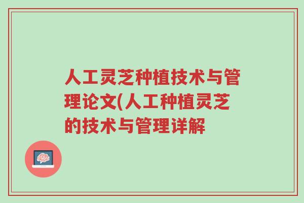 人工灵芝种植技术与管理论文(人工种植灵芝的技术与管理详解-第1张图片-超越 人工灵芝种植技术与管理论文(人工种植灵芝的技术与管理详解-第1张图片-超越