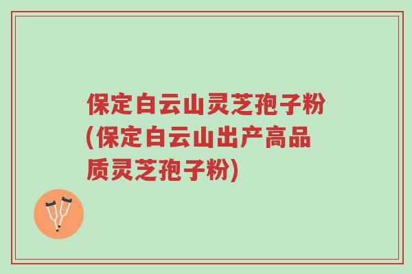 保定白云山灵芝孢子粉(保定白云山出产高品质灵芝孢子粉)-第1张图片-超越 保定白云山灵芝孢子粉(保定白云山出产高品质灵芝孢子粉)-第1张图片-超越