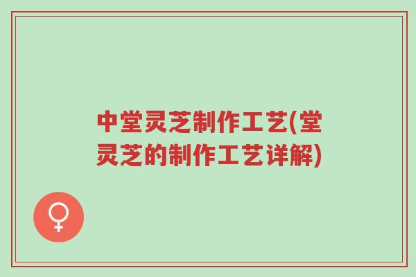 中堂灵芝制作工艺(堂灵芝的制作工艺详解)-第1张图片-超越 中堂灵芝制作工艺(堂灵芝的制作工艺详解)-第1张图片-超越