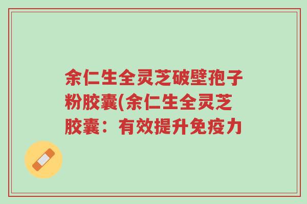 余仁生全灵芝破壁孢子粉胶囊(余仁生全灵芝胶囊:有效提升免疫力-第1张图片-超越 余仁生全灵芝破壁孢子粉胶囊(余仁生全灵芝胶囊:有效提升免疫力-第1张图片-超越