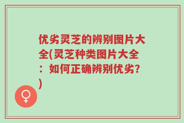 优劣灵芝的辨别图片大全(灵芝种类图片大全:如何正确辨别优劣?)-第1张图片-超越 优劣灵芝的辨别图片大全(灵芝种类图片大全:如何正确辨别优劣?)-第1张图片-超越