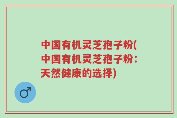 中国有机灵芝孢子粉(中国有机灵芝孢子粉:天然健康的选择)-第1张图片-超越 中国有机灵芝孢子粉(中国有机灵芝孢子粉:天然健康的选择)-第1张图片-超越