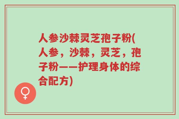 人参沙棘灵芝孢子粉(人参,沙棘,灵芝,孢子粉——护理身体的综合配方)-第1张图片-超越 人参沙棘灵芝孢子粉(人参,沙棘,灵芝,孢子粉——护理身体的综合配方)-第1张图片-超越