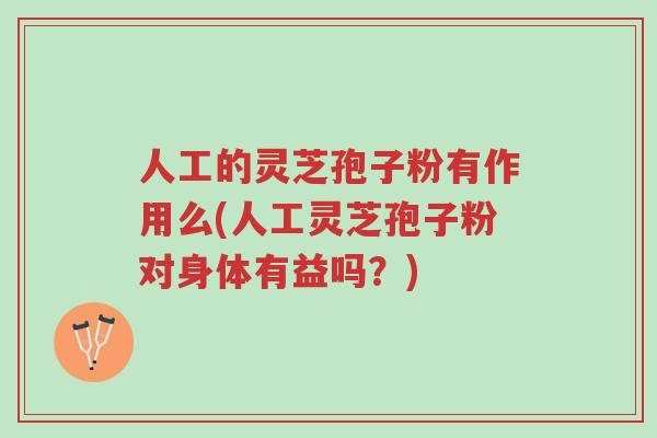 人工的灵芝孢子粉有作用么(人工灵芝孢子粉对身体有益吗?)-第1张图片-超越 人工的灵芝孢子粉有作用么(人工灵芝孢子粉对身体有益吗?)-第1张图片-超越
