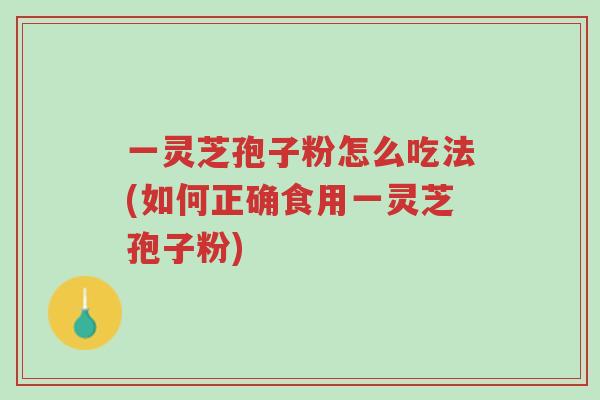 一灵芝孢子粉怎么吃法(如何正确食用一灵芝孢子粉)-第1张图片-超越 一灵芝孢子粉怎么吃法(如何正确食用一灵芝孢子粉)-第1张图片-超越