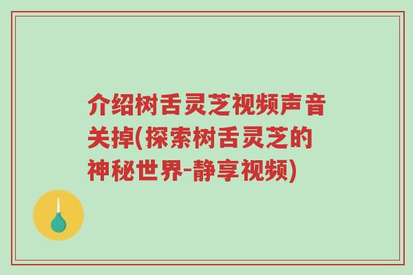 介绍树舌灵芝视频声音关掉(探索树舌灵芝的神秘世界-静享视频)-第1张图片-超越 介绍树舌灵芝视频声音关掉(探索树舌灵芝的神秘世界-静享视频)-第1张图片-超越
