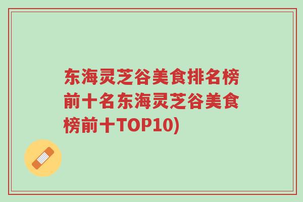 东海灵芝谷美食排名榜前十名东海灵芝谷美食榜前十TOP10)-第1张图片-超越 东海灵芝谷美食排名榜前十名东海灵芝谷美食榜前十TOP10)-第1张图片-超越