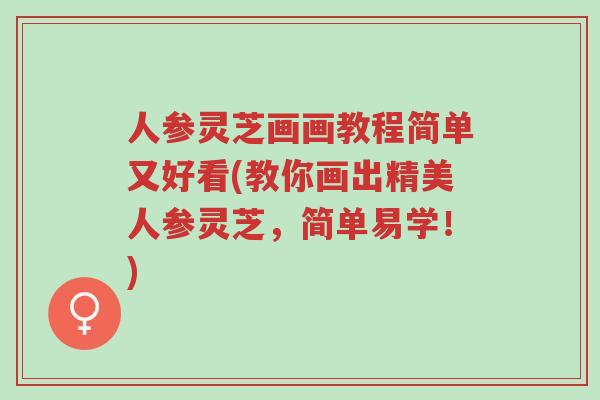 人参灵芝画画教程简单又好看(教你画出精美人参灵芝,简单易学!)-第1张图片-超越 人参灵芝画画教程简单又好看(教你画出精美人参灵芝,简单易学!)-第1张图片-超越