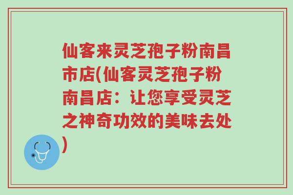 仙客来灵芝孢子粉南昌市店(仙客灵芝孢子粉南昌店:让您享受灵芝之神奇功效的美味去处)-第1张图片-超越 仙客来灵芝孢子粉南昌市店(仙客灵芝孢子粉南昌店:让您享受灵芝之神奇功效的美味去处)-第1张图片-超越