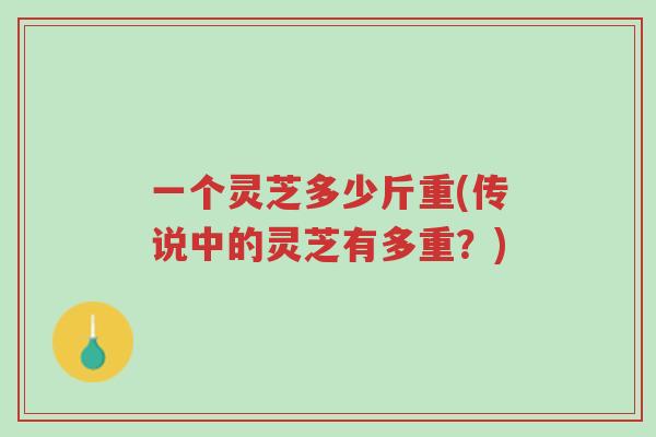 一个灵芝多少斤重(传说中的灵芝有多重?)-第1张图片-超越 一个灵芝多少斤重(传说中的灵芝有多重?)-第1张图片-超越