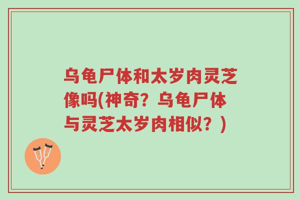 乌龟尸体和太岁肉灵芝像吗(神奇?乌龟尸体与灵芝太岁肉相似?)-第1张图片-超越 乌龟尸体和太岁肉灵芝像吗(神奇?乌龟尸体与灵芝太岁肉相似?)-第1张图片-超越